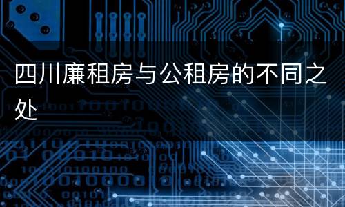 四川廉租房与公租房的不同之处
