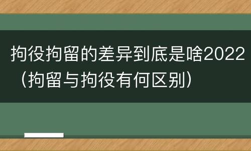 拘役拘留的差异到底是啥2022（拘留与拘役有何区别）