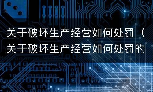 关于破坏生产经营如何处罚（关于破坏生产经营如何处罚的规定）