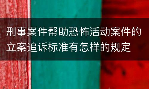 刑事案件帮助恐怖活动案件的立案追诉标准有怎样的规定