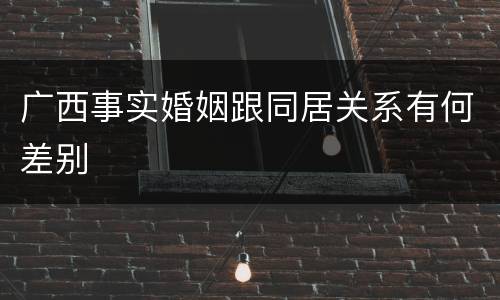 广西事实婚姻跟同居关系有何差别