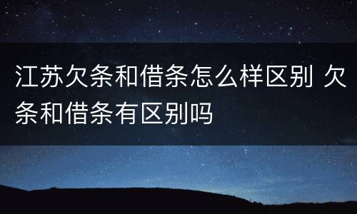 江苏欠条和借条怎么样区别 欠条和借条有区别吗