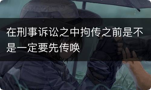 在刑事诉讼之中拘传之前是不是一定要先传唤