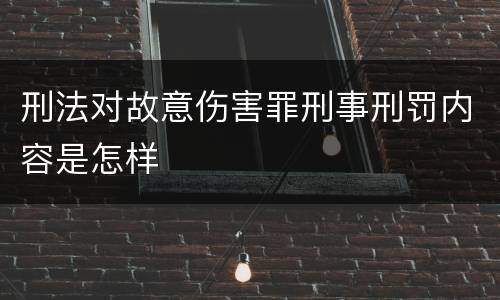 刑法对故意伤害罪刑事刑罚内容是怎样