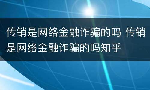 传销是网络金融诈骗的吗 传销是网络金融诈骗的吗知乎
