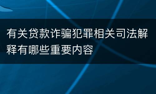 有关贷款诈骗犯罪相关司法解释有哪些重要内容