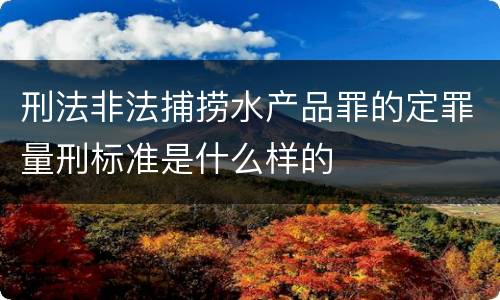 刑法非法捕捞水产品罪的定罪量刑标准是什么样的