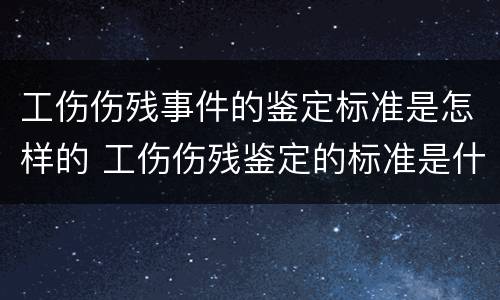 工伤伤残事件的鉴定标准是怎样的 工伤伤残鉴定的标准是什么