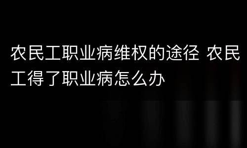 农民工职业病维权的途径 农民工得了职业病怎么办