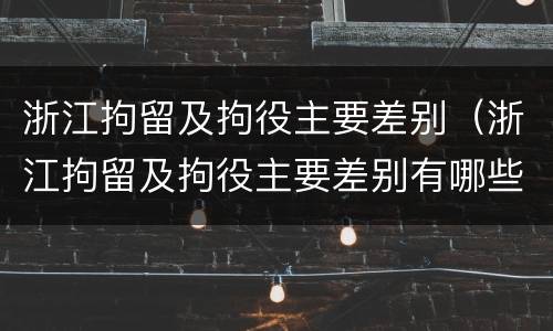 浙江拘留及拘役主要差别（浙江拘留及拘役主要差别有哪些）