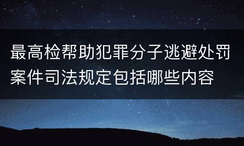 最高检帮助犯罪分子逃避处罚案件司法规定包括哪些内容
