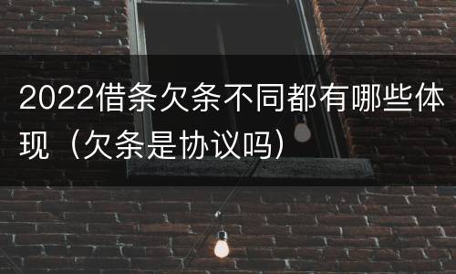 2022借条欠条不同都有哪些体现（欠条是协议吗）