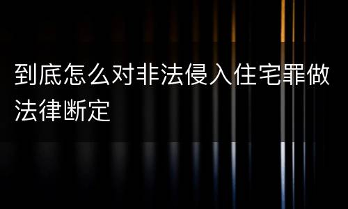 到底怎么对非法侵入住宅罪做法律断定