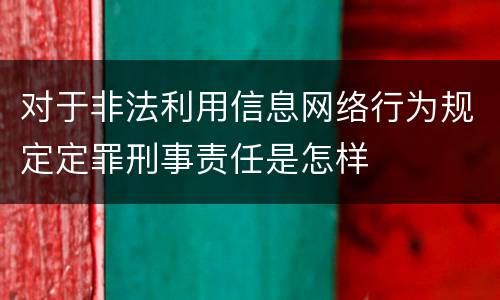 对于非法利用信息网络行为规定定罪刑事责任是怎样