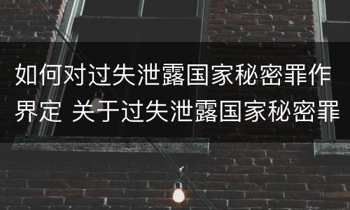 如何对过失泄露国家秘密罪作界定 关于过失泄露国家秘密罪的立案标准