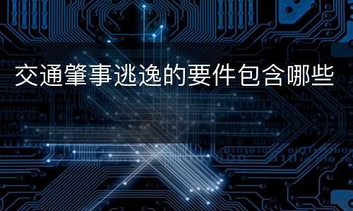 交通肇事逃逸的要件包含哪些