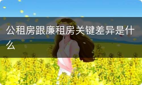 公租房跟廉租房关键差异是什么