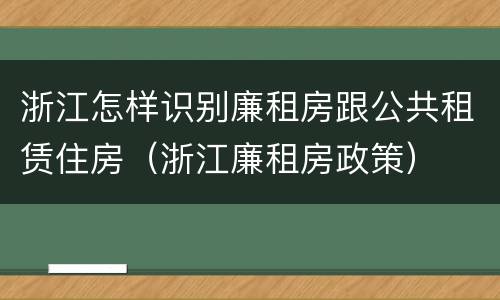 浙江怎样识别廉租房跟公共租赁住房（浙江廉租房政策）