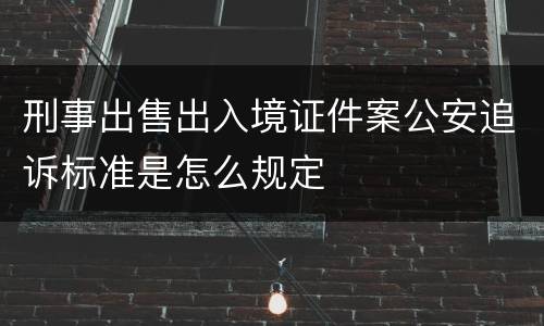 刑事出售出入境证件案公安追诉标准是怎么规定