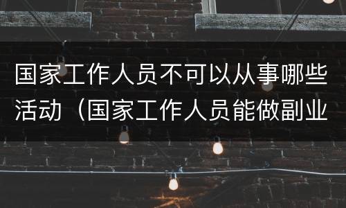 国家工作人员不可以从事哪些活动（国家工作人员能做副业吗）