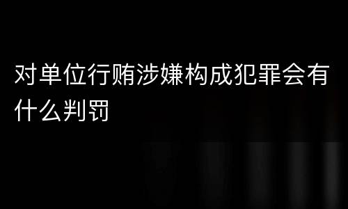 对单位行贿涉嫌构成犯罪会有什么判罚
