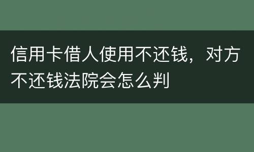信用卡借人使用不还钱，对方不还钱法院会怎么判