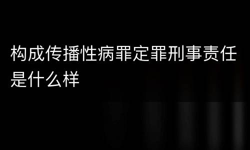 构成传播性病罪定罪刑事责任是什么样
