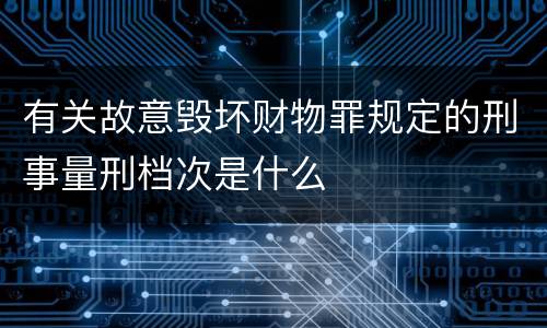 有关故意毁坏财物罪规定的刑事量刑档次是什么
