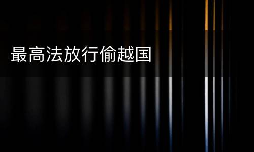 最高法放行偷越国