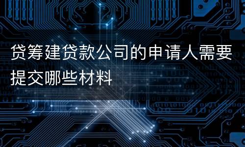 贷筹建贷款公司的申请人需要提交哪些材料