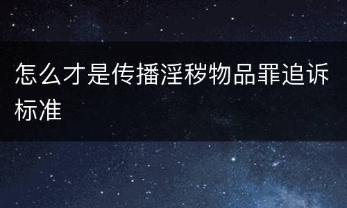 怎么才是传播淫秽物品罪追诉标准