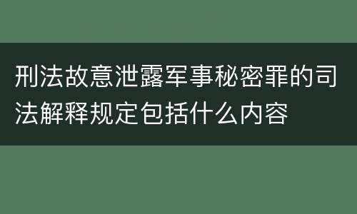 刑法故意泄露军事秘密罪的司法解释规定包括什么内容