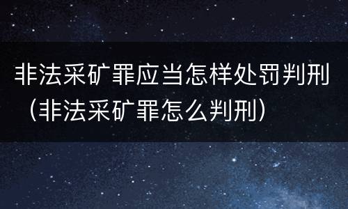 非法采矿罪应当怎样处罚判刑（非法采矿罪怎么判刑）
