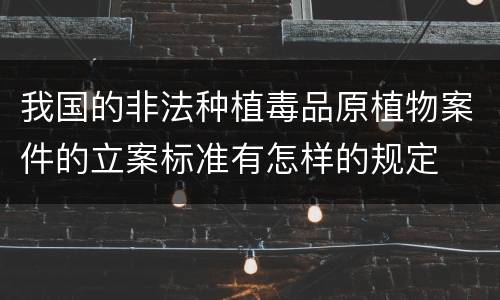 我国的非法种植毒品原植物案件的立案标准有怎样的规定