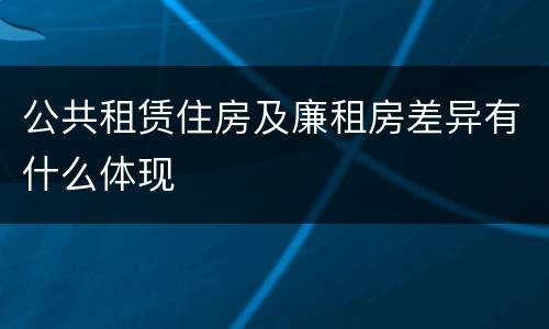公共租赁住房及廉租房差异有什么体现