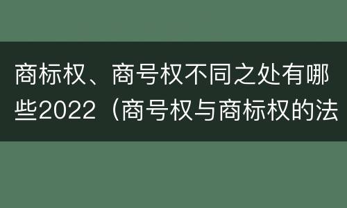 商标权、商号权不同之处有哪些2022（商号权与商标权的法律冲突与解决）