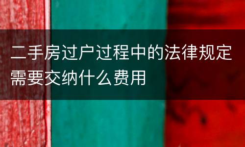 二手房过户过程中的法律规定需要交纳什么费用