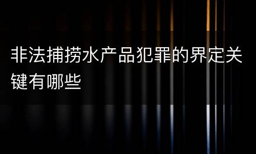 非法捕捞水产品犯罪的界定关键有哪些