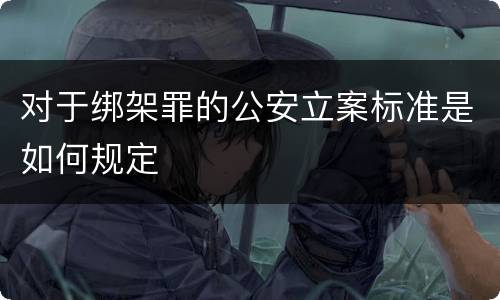 对于绑架罪的公安立案标准是如何规定