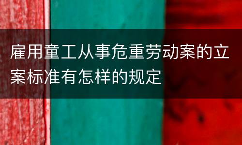雇用童工从事危重劳动案的立案标准有怎样的规定