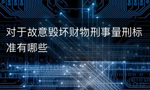 对于故意毁坏财物刑事量刑标准有哪些