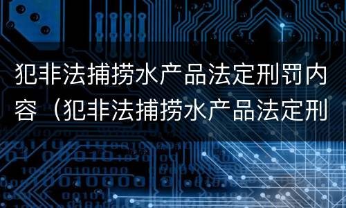 犯非法捕捞水产品法定刑罚内容（犯非法捕捞水产品法定刑罚内容是什么）