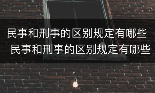民事和刑事的区别规定有哪些 民事和刑事的区别规定有哪些呢