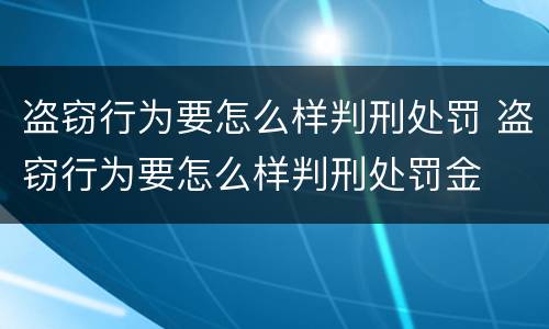 盗窃行为要怎么样判刑处罚 盗窃行为要怎么样判刑处罚金