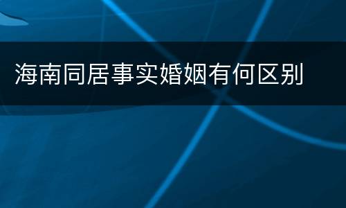 海南同居事实婚姻有何区别