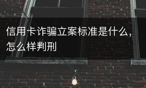 信用卡诈骗立案标准是什么，怎么样判刑