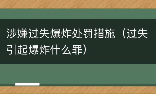 涉嫌过失爆炸处罚措施（过失引起爆炸什么罪）