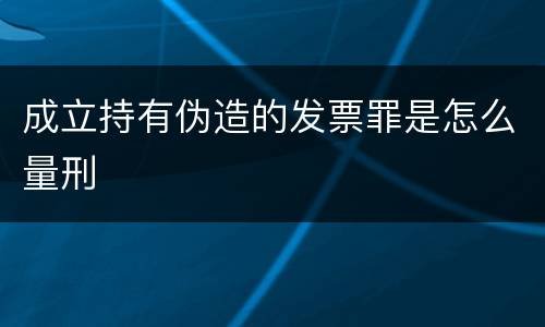 成立持有伪造的发票罪是怎么量刑