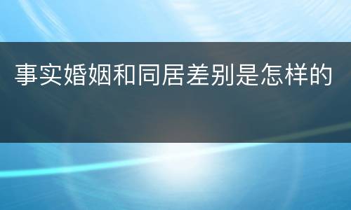 事实婚姻和同居差别是怎样的
