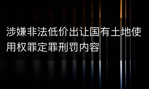 涉嫌非法低价出让国有土地使用权罪定罪刑罚内容